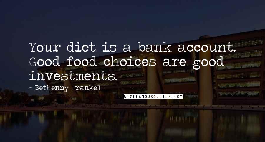 Bethenny Frankel Quotes: Your diet is a bank account. Good food choices are good investments.