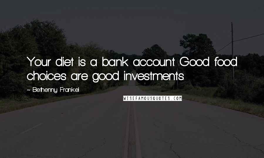 Bethenny Frankel Quotes: Your diet is a bank account. Good food choices are good investments.