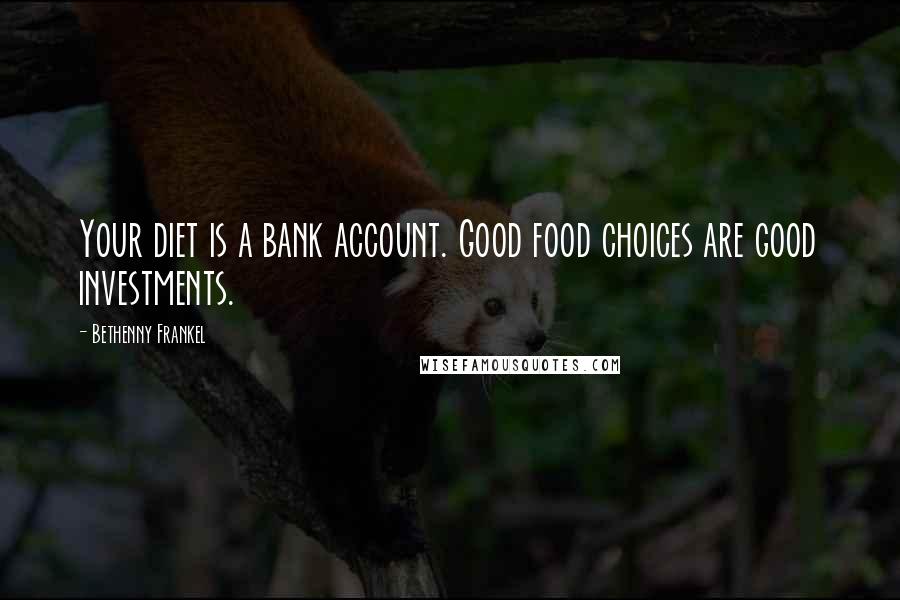 Bethenny Frankel Quotes: Your diet is a bank account. Good food choices are good investments.