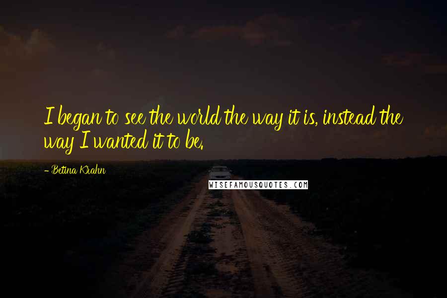 Betina Krahn Quotes: I began to see the world the way it is, instead the way I wanted it to be.