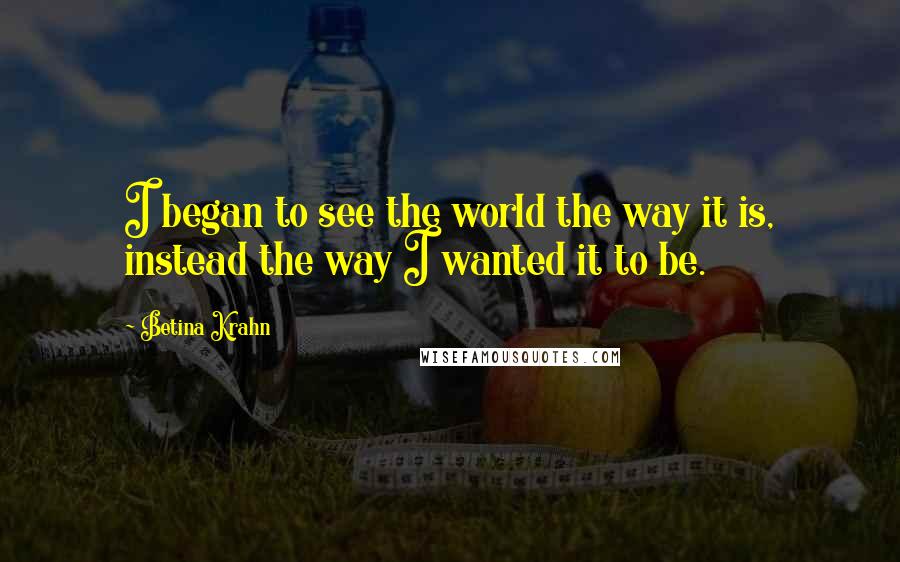 Betina Krahn Quotes: I began to see the world the way it is, instead the way I wanted it to be.