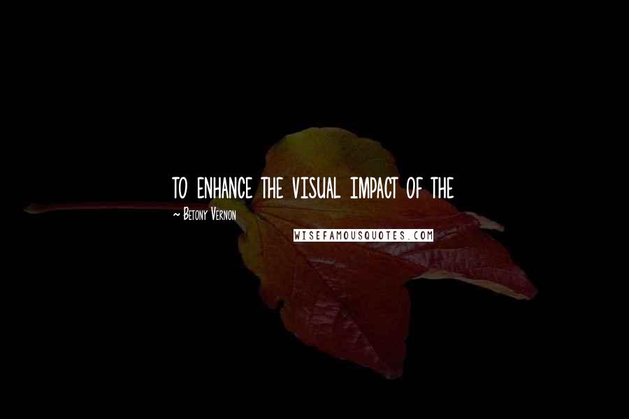Betony Vernon Quotes: to enhance the visual impact of the