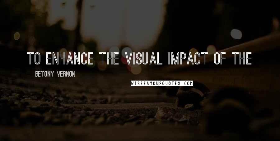 Betony Vernon Quotes: to enhance the visual impact of the