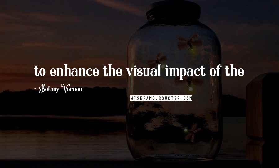 Betony Vernon Quotes: to enhance the visual impact of the