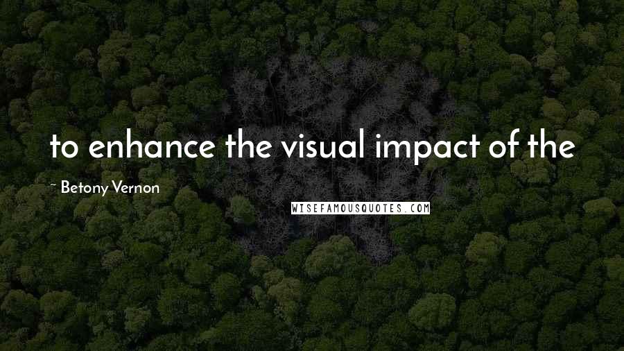 Betony Vernon Quotes: to enhance the visual impact of the