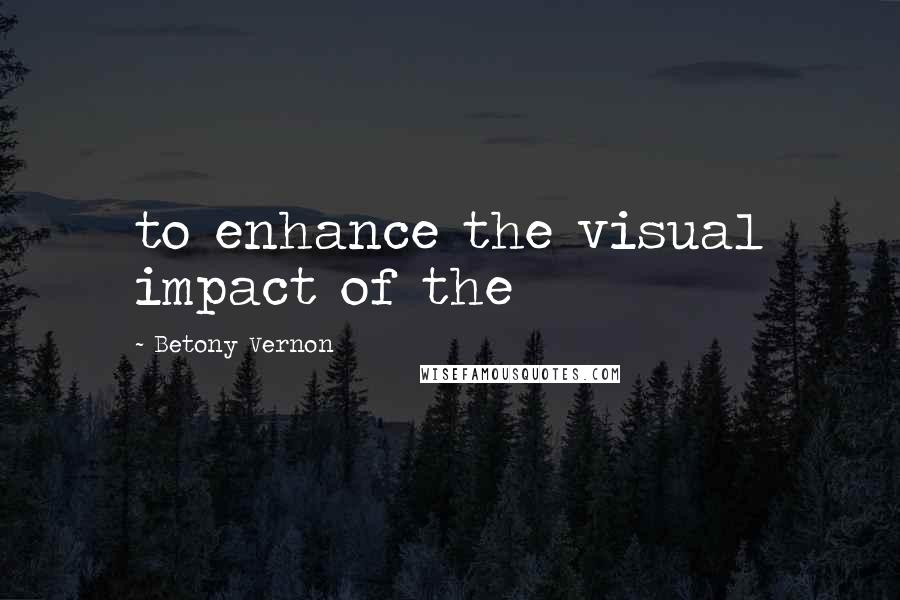 Betony Vernon Quotes: to enhance the visual impact of the