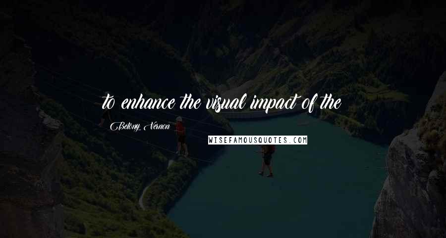 Betony Vernon Quotes: to enhance the visual impact of the