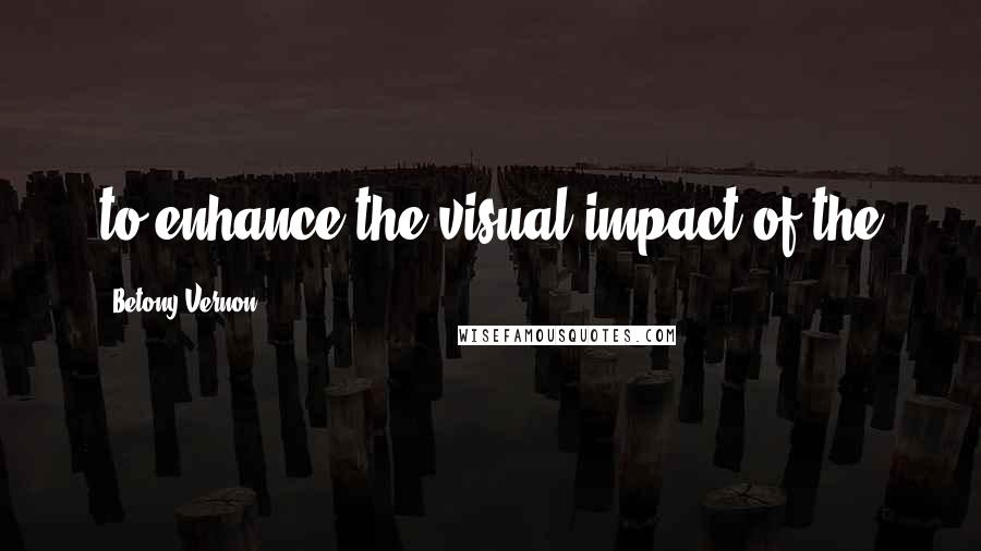 Betony Vernon Quotes: to enhance the visual impact of the