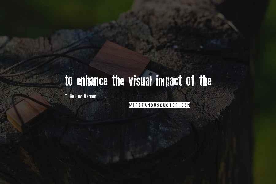 Betony Vernon Quotes: to enhance the visual impact of the
