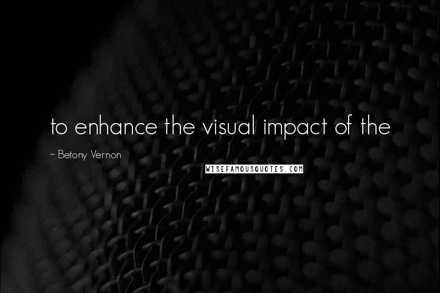 Betony Vernon Quotes: to enhance the visual impact of the