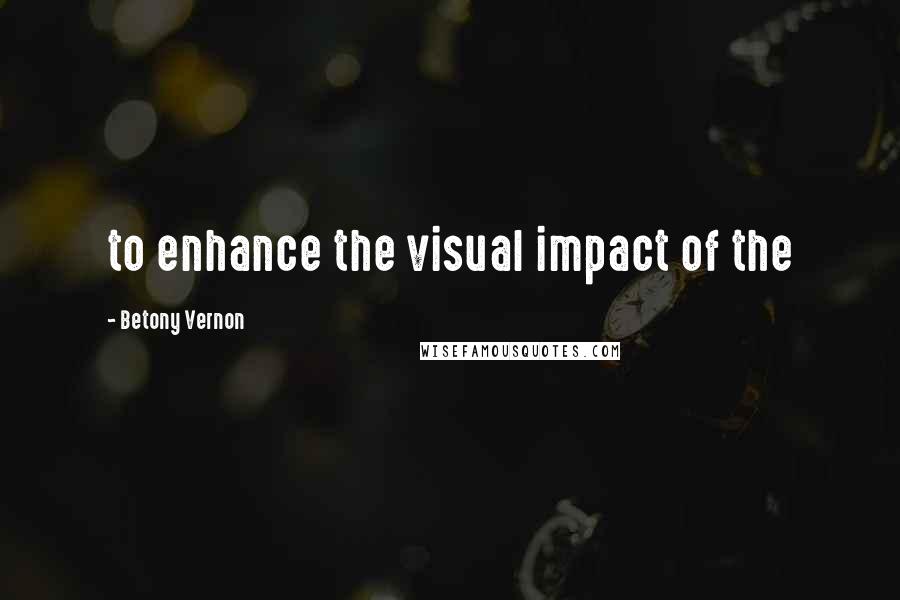 Betony Vernon Quotes: to enhance the visual impact of the