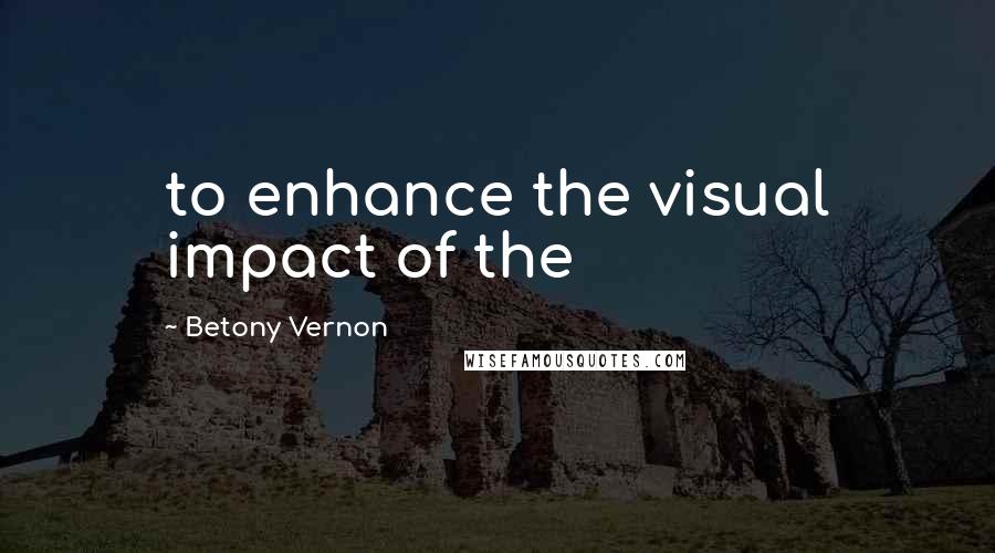 Betony Vernon Quotes: to enhance the visual impact of the