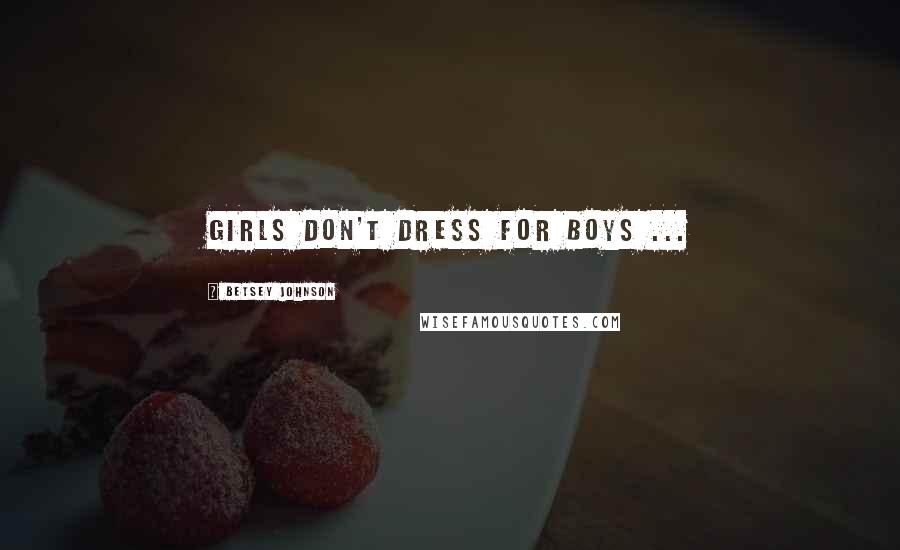 Betsey Johnson Quotes: Girls don't dress for boys ...