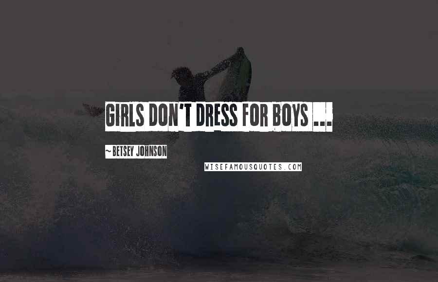 Betsey Johnson Quotes: Girls don't dress for boys ...