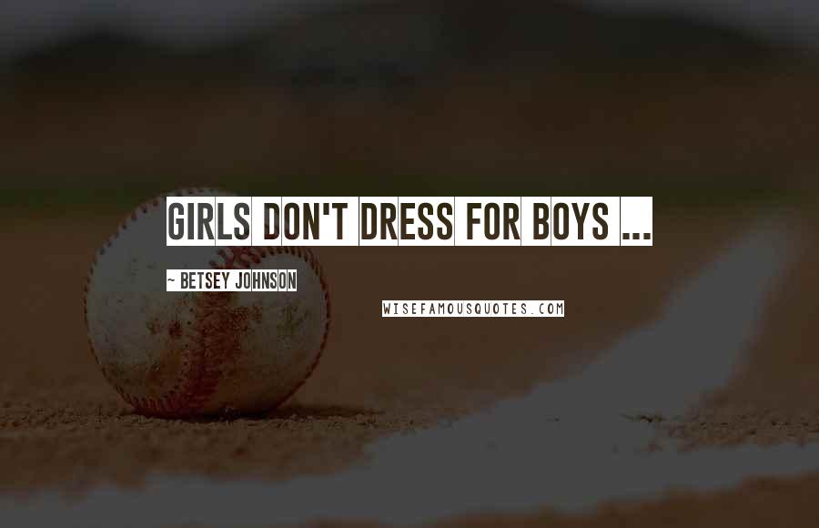 Betsey Johnson Quotes: Girls don't dress for boys ...
