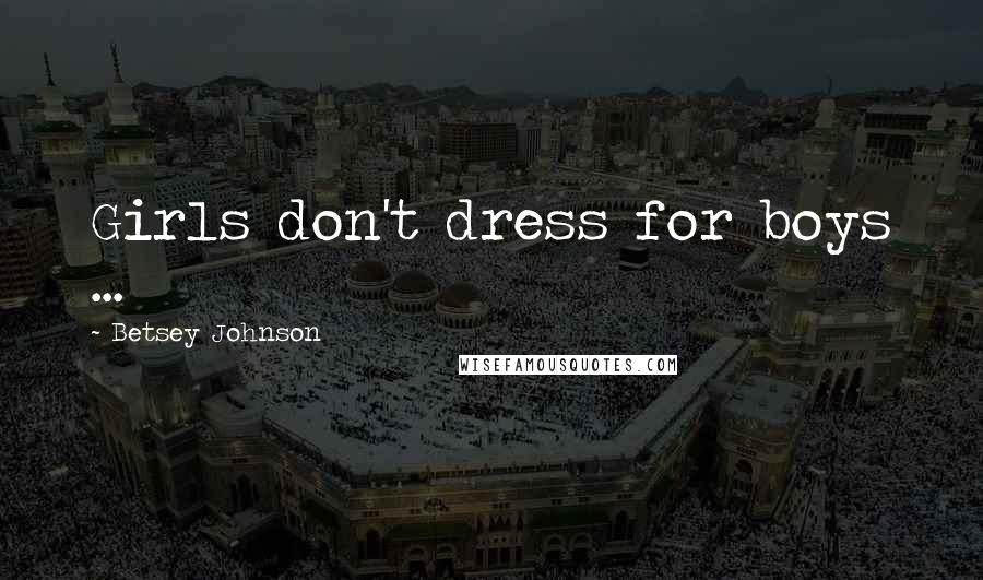Betsey Johnson Quotes: Girls don't dress for boys ...
