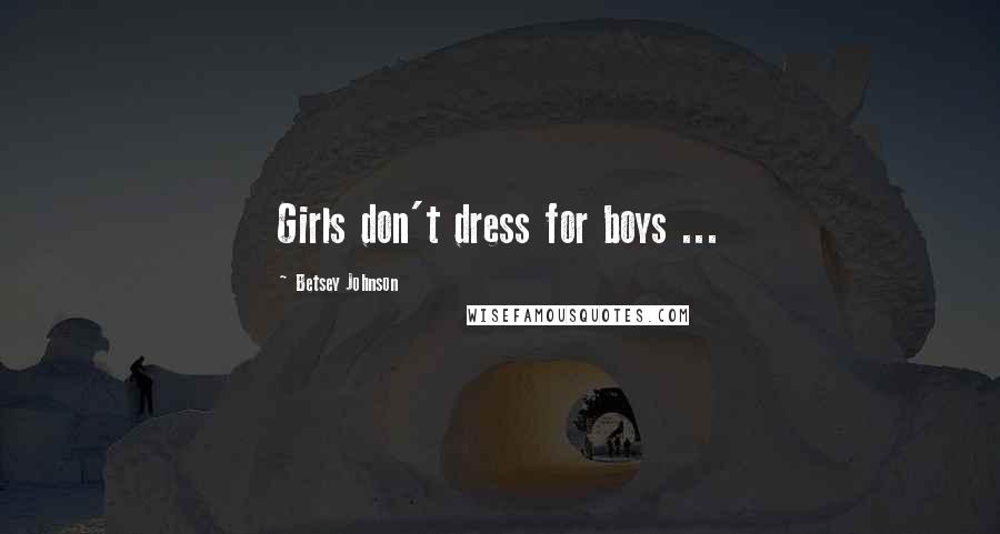 Betsey Johnson Quotes: Girls don't dress for boys ...