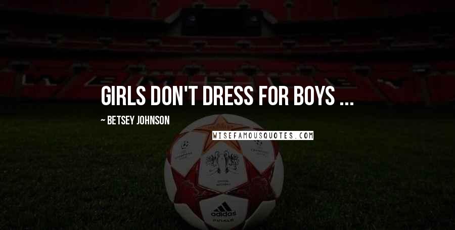 Betsey Johnson Quotes: Girls don't dress for boys ...