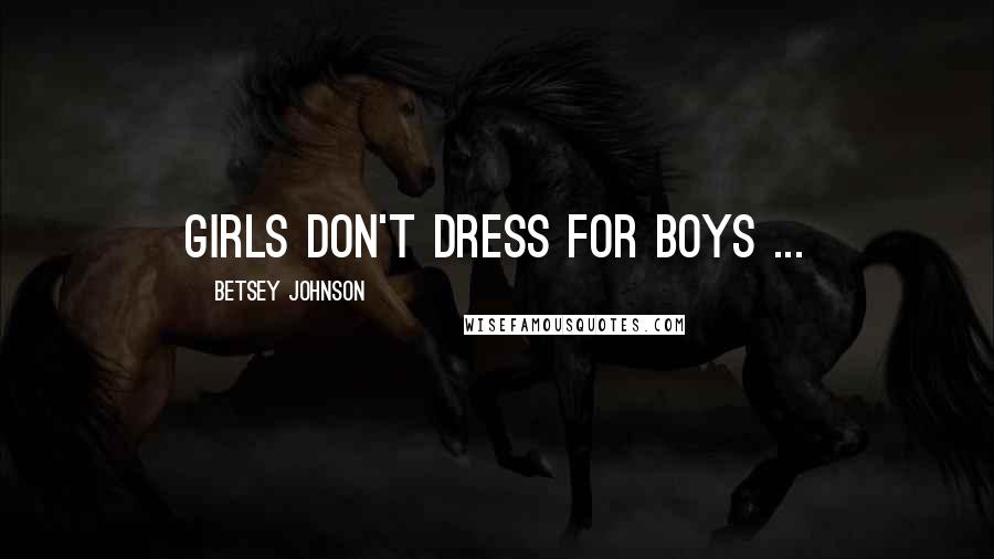 Betsey Johnson Quotes: Girls don't dress for boys ...