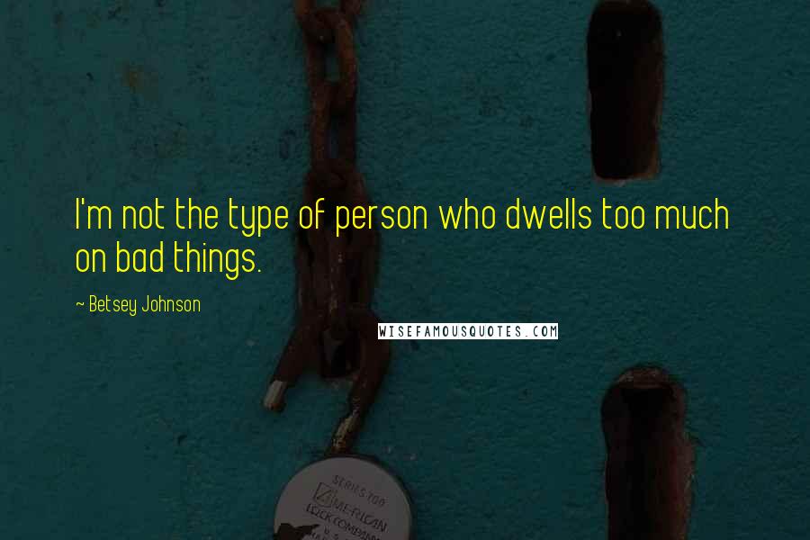 Betsey Johnson Quotes: I'm not the type of person who dwells too much on bad things.