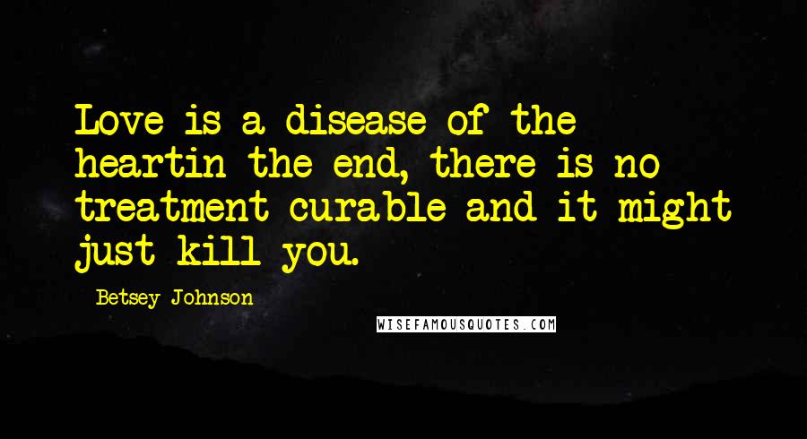 Betsey Johnson Quotes: Love is a disease of the heartin the end, there is no treatment curable and it might just kill you.