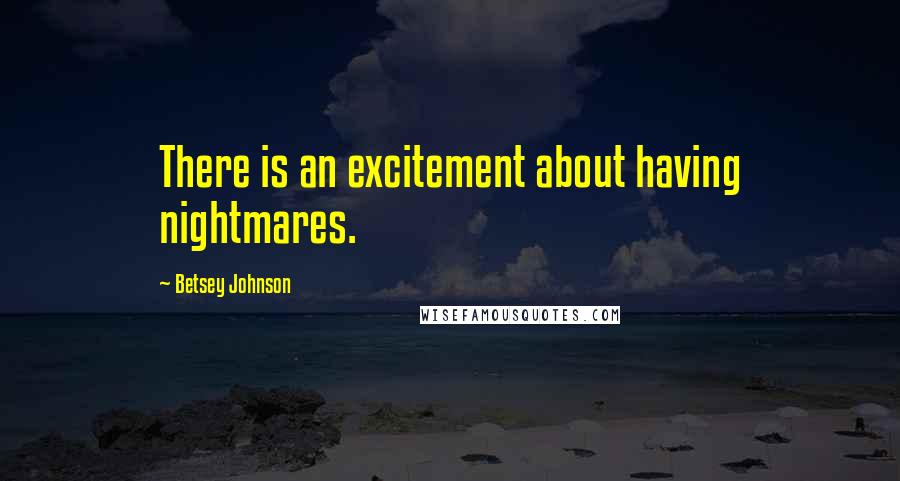 Betsey Johnson Quotes: There is an excitement about having nightmares.