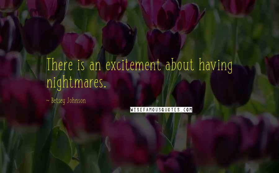 Betsey Johnson Quotes: There is an excitement about having nightmares.