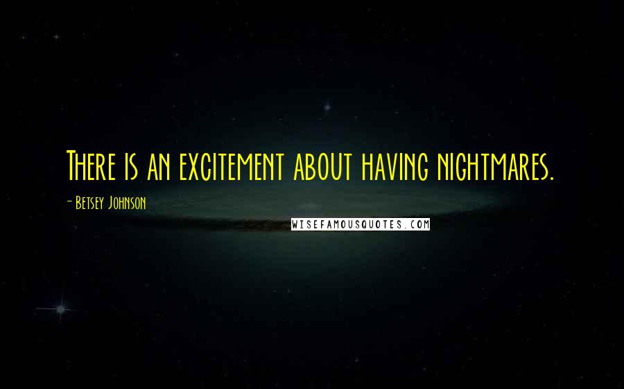 Betsey Johnson Quotes: There is an excitement about having nightmares.