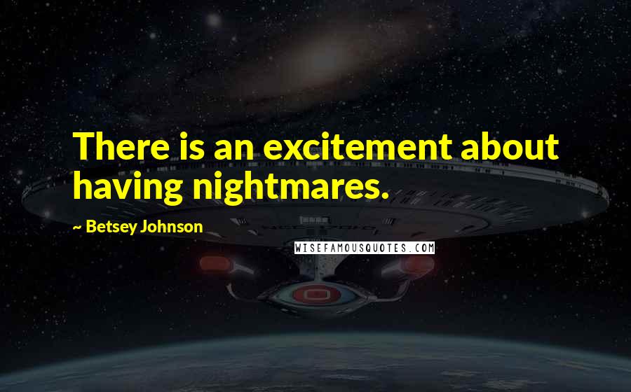 Betsey Johnson Quotes: There is an excitement about having nightmares.