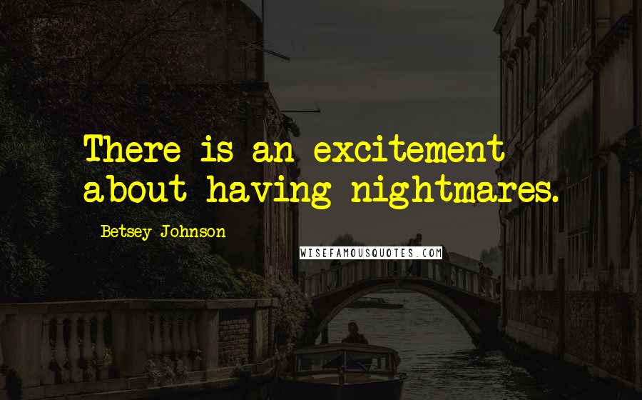 Betsey Johnson Quotes: There is an excitement about having nightmares.