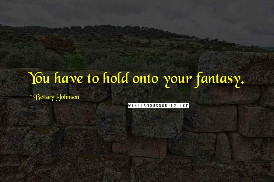 Betsey Johnson Quotes: You have to hold onto your fantasy.