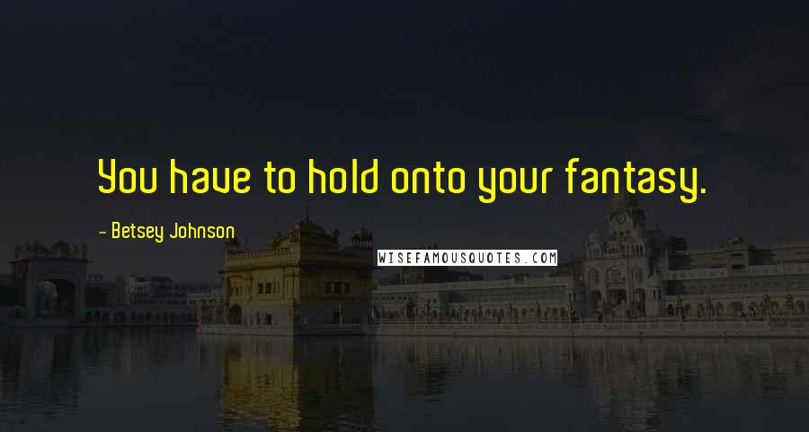 Betsey Johnson Quotes: You have to hold onto your fantasy.