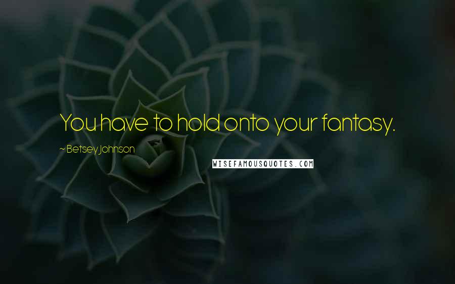 Betsey Johnson Quotes: You have to hold onto your fantasy.