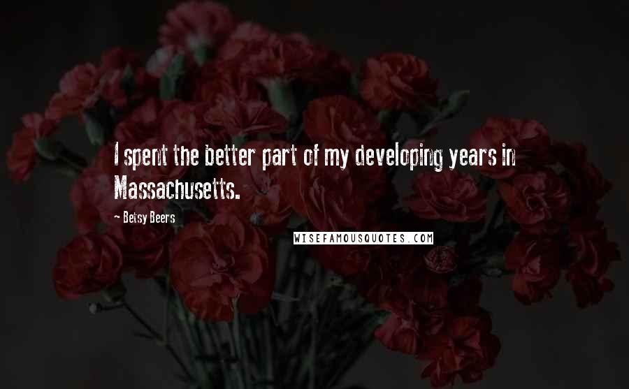 Betsy Beers Quotes: I spent the better part of my developing years in Massachusetts.