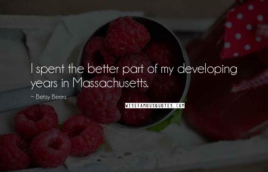 Betsy Beers Quotes: I spent the better part of my developing years in Massachusetts.