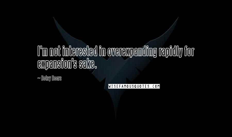 Betsy Beers Quotes: I'm not interested in overexpanding rapidly for expansion's sake.