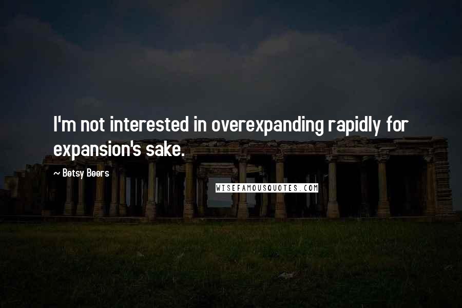 Betsy Beers Quotes: I'm not interested in overexpanding rapidly for expansion's sake.