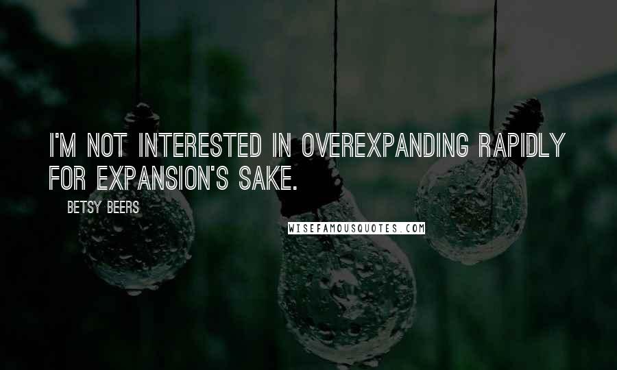 Betsy Beers Quotes: I'm not interested in overexpanding rapidly for expansion's sake.