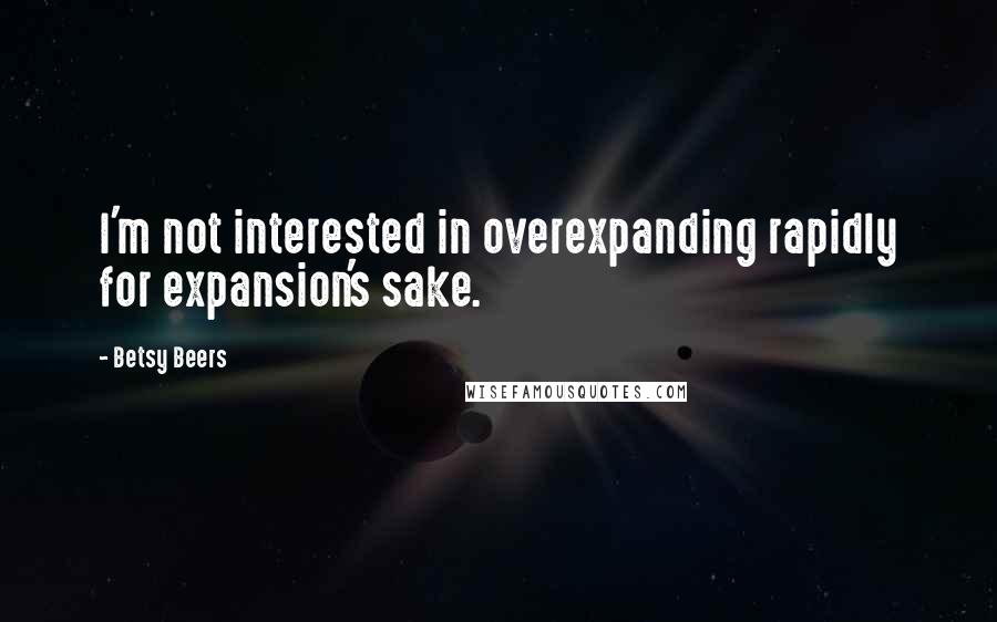 Betsy Beers Quotes: I'm not interested in overexpanding rapidly for expansion's sake.