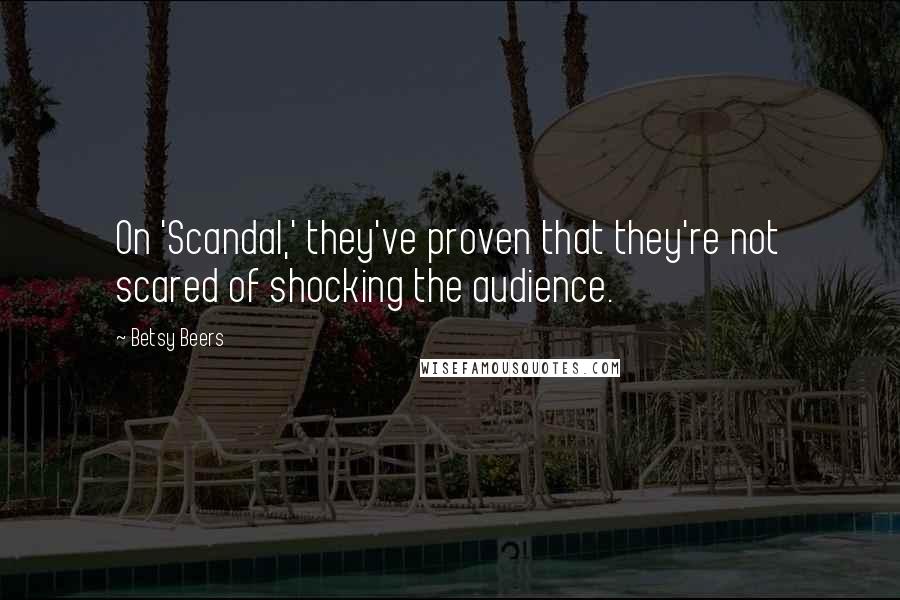 Betsy Beers Quotes: On 'Scandal,' they've proven that they're not scared of shocking the audience.
