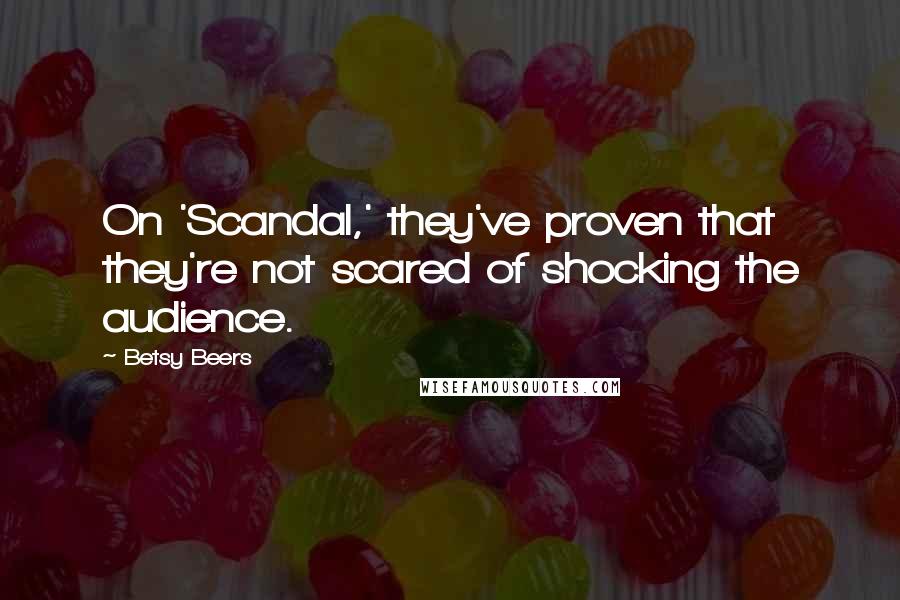 Betsy Beers Quotes: On 'Scandal,' they've proven that they're not scared of shocking the audience.