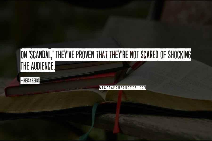 Betsy Beers Quotes: On 'Scandal,' they've proven that they're not scared of shocking the audience.
