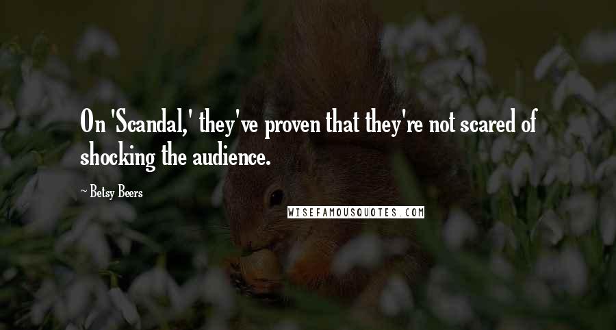Betsy Beers Quotes: On 'Scandal,' they've proven that they're not scared of shocking the audience.