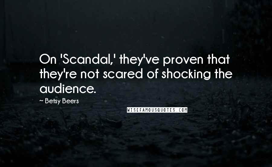 Betsy Beers Quotes: On 'Scandal,' they've proven that they're not scared of shocking the audience.