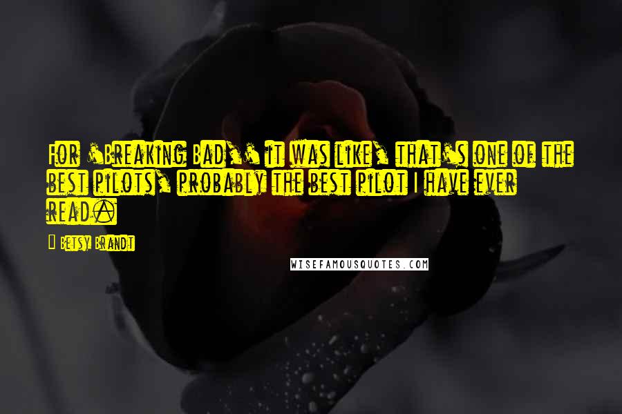 Betsy Brandt Quotes: For 'Breaking Bad,' it was like, that's one of the best pilots, probably the best pilot I have ever read.