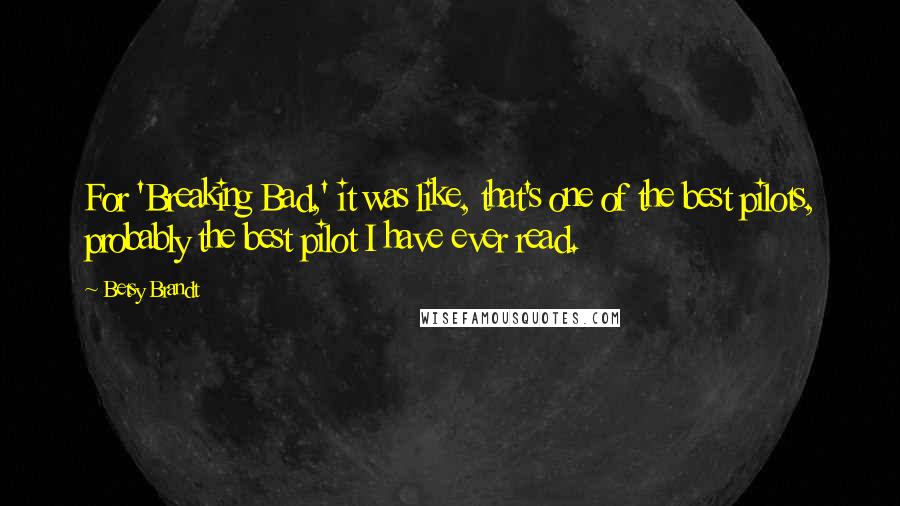 Betsy Brandt Quotes: For 'Breaking Bad,' it was like, that's one of the best pilots, probably the best pilot I have ever read.