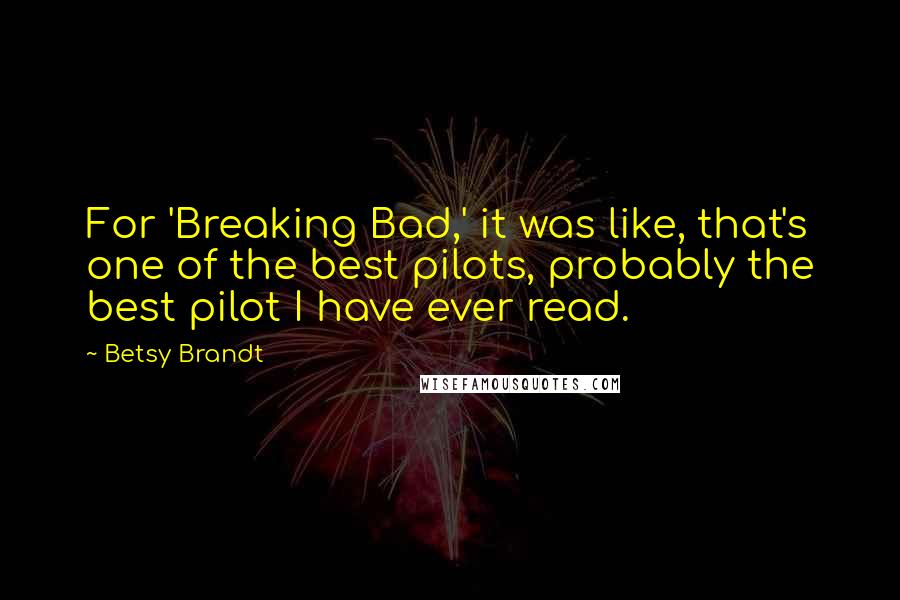 Betsy Brandt Quotes: For 'Breaking Bad,' it was like, that's one of the best pilots, probably the best pilot I have ever read.