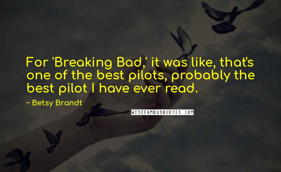 Betsy Brandt Quotes: For 'Breaking Bad,' it was like, that's one of the best pilots, probably the best pilot I have ever read.