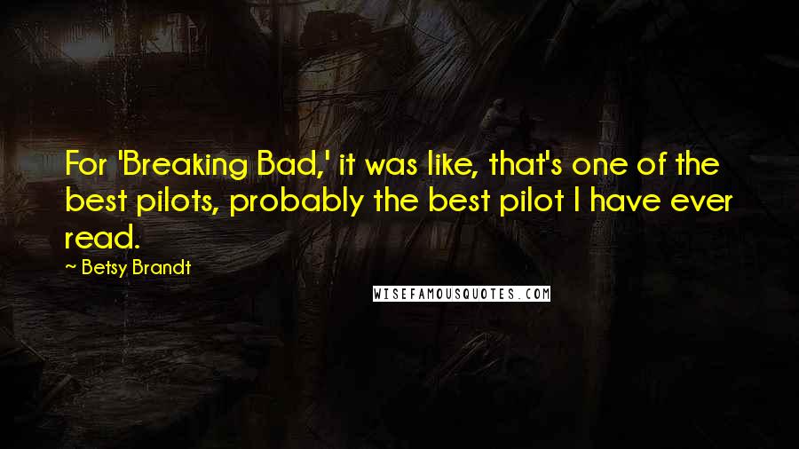 Betsy Brandt Quotes: For 'Breaking Bad,' it was like, that's one of the best pilots, probably the best pilot I have ever read.