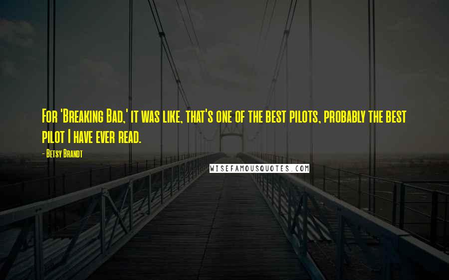Betsy Brandt Quotes: For 'Breaking Bad,' it was like, that's one of the best pilots, probably the best pilot I have ever read.